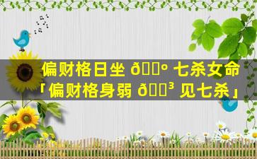 偏财格日坐 🌺 七杀女命「偏财格身弱 🌳 见七杀」
